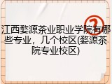 江西婺源茶业职业学院有哪些专业，几个校区(婺源茶院专业校区)