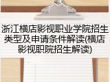 浙江横店影视职业学院招生类型及申请条件解读(横店影视职院招生解读)