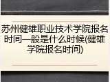 苏州健雄职业技术学院报名时间一般是什么时候(健雄学院报名时间)