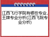 江西飞行学院有哪些专业，王牌专业分析(江西飞院专业分析)