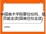 中国美术学院要住校吗，是否能走读(国美住校走读)