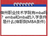 宿州职业技术学院有mba吗？emba和mba的入学条件是什么(宿职院MBA条件)