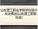 山东理工职业学院学校简介，校史概述(山东理工职院校史)