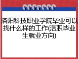 洛阳科技职业学院毕业可以找什么样的工作(洛职毕业生就业方向)