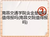 南昌交通学院含金量量吗，值得报吗(南昌交院值得报吗)