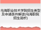 乌海职业技术学院招生类型及申请条件解读(乌海职院招生简析)