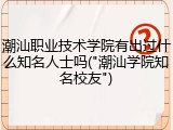 潮汕职业技术学院有出过什么知名人士吗("潮汕学院知名校友")