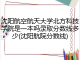 沈阳航空航天大学北方科技学院是一本吗录取分数线多少(沈阳航院分数线)