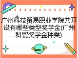 广州科技贸易职业学院共开设有哪些类型奖学金(广州科贸奖学金种类)