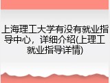 上海理工大学有没有就业指导中心，详细介绍(上理工就业指导详情)