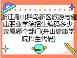 浙江舟山群岛新区旅游与健康职业学院招生编码多少，隶属哪个部门(舟山健康学院招生代码)