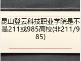 昆山登云科技职业学院是不是211或985高校(非211/985)