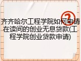齐齐哈尔工程学院如何申请在读间的创业无息贷款(工程学院创业贷款申请)