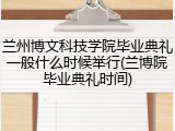 兰州博文科技学院毕业典礼一般什么时候举行(兰博院毕业典礼时间)