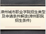 漳州城市职业学院招生类型及申请条件解读(漳州职院招生条件)