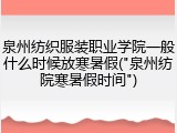 泉州纺织服装职业学院一般什么时候放寒暑假("泉州纺院寒暑假时间")