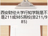 西安财经大学行知学院是不是211或985高校(非211/985)