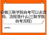 安徽三联学院自考可以去读吗，流程是什么(三联学院自考流程)