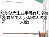 北华航天工业学院有几个校区,有多少人(北华航天校区人数)