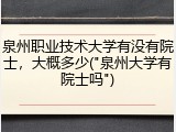 泉州职业技术大学有没有院士，大概多少("泉州大学有院士吗")