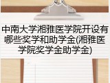 中南大学湘雅医学院开设有哪些奖学和助学金(湘雅医学院奖学金助学金)