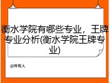 衡水学院有哪些专业，王牌专业分析(衡水学院王牌专业)