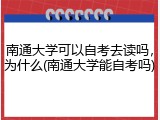 南通大学可以自考去读吗，为什么(南通大学能自考吗)