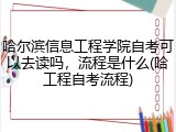 哈尔滨信息工程学院自考可以去读吗，流程是什么(哈工程自考流程)