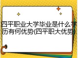 四平职业大学毕业是什么学历有何优势(四平职大优势)
