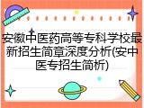 安徽中医药高等专科学校最新招生简章深度分析(安中医专招生简析)