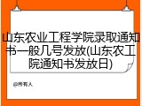 山东农业工程学院录取通知书一般几号发放(山东农工院通知书发放日)