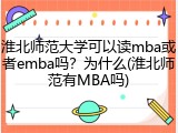 淮北师范大学可以读mba或者emba吗？为什么(淮北师范有MBA吗)