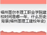 福州墨尔本理工职业学院建校时间是哪一年，什么历史背景(福州墨理工建校年史)