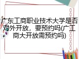广东工商职业技术大学是否对外开放，要预约吗(广工商大开放需预约吗)
