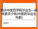 重庆中医药学院毕业生一般年薪多少钱(中医药毕业生年薪)