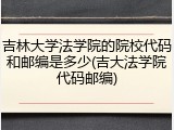 吉林大学法学院的院校代码和邮编是多少(吉大法学院代码邮编)