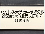 北方民族大学历年录取分数线深度分析(北民大历年分数线分析)