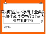 硅湖职业技术学院毕业典礼一般什么时候举行(硅湖毕业典礼时间)