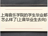 上海音乐学院的学生毕业都怎么样了(上音毕业生去向)
