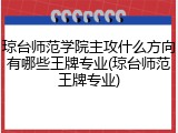 琼台师范学院主攻什么方向有哪些王牌专业(琼台师范王牌专业)