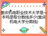重庆机电职业技术大学是一本吗录取分数线多少(重庆机电大学分数线)