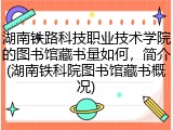 湖南铁路科技职业技术学院的图书馆藏书量如何，简介(湖南铁科院图书馆藏书概况)