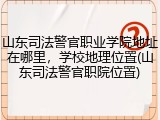山东司法警官职业学院地址在哪里，学校地理位置(山东司法警官职院位置)