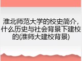 淮北师范大学的校史简介，什么历史与社会背景下建校的(淮师大建校背景)