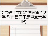 南昌理工学院是国家重点大学吗(南昌理工是重点大学吗)
