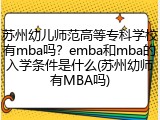 苏州幼儿师范高等专科学校有mba吗？emba和mba的入学条件是什么(苏州幼师有MBA吗)