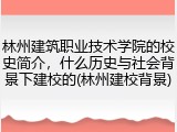 林州建筑职业技术学院的校史简介，什么历史与社会背景下建校的(林州建校背景)