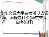 华东交通大学自考可以去读吗，流程是什么(华东交大自考流程)
