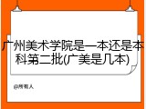 广州美术学院是一本还是本科第二批(广美是几本)