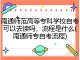 南通师范高等专科学校自考可以去读吗，流程是什么(南通师专自考流程)